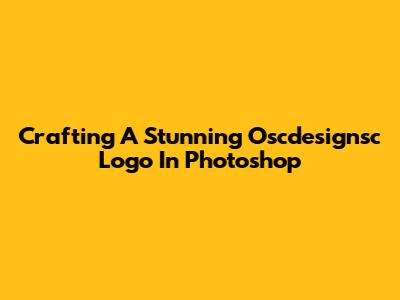 Crafting A Stunning Oscdesignsc Logo In Photoshop