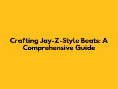 Crafting Jay-Z-Style Beats: A Comprehensive Guide
