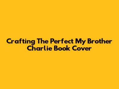 Crafting The Perfect 'My Brother Charlie' Book Cover