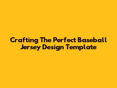 Crafting The Perfect Baseball Jersey Design Template