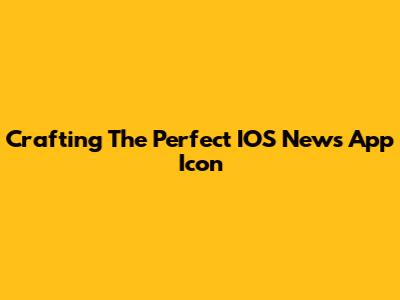 Crafting The Perfect IOS News App Icon