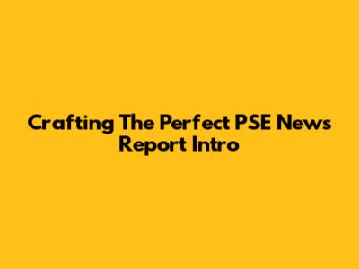 Crafting The Perfect PSE News Report Intro