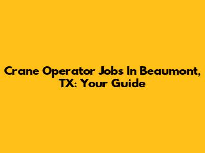 Crane Operator Jobs In Beaumont, TX: Your Guide