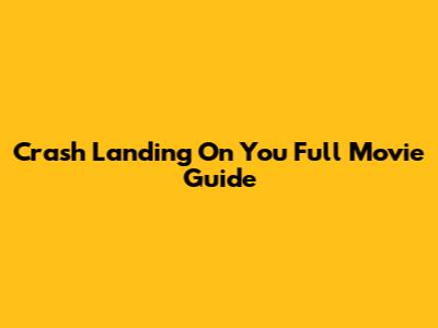 Crash Landing On You Full Movie Guide