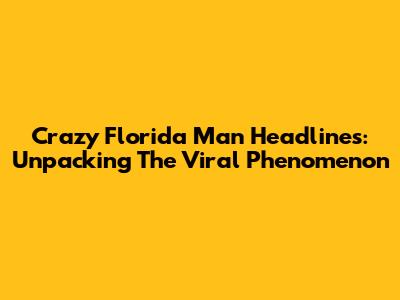 Crazy Florida Man Headlines: Unpacking The Viral Phenomenon