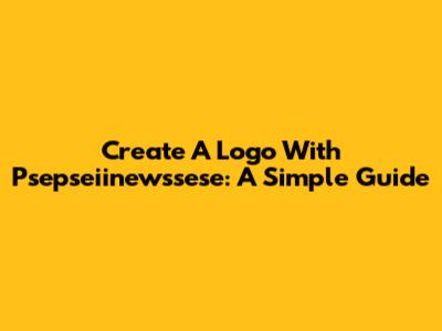 Create A Logo With Psepseiinewssese: A Simple Guide