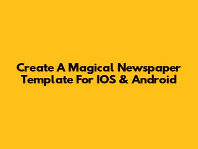 Create A Magical Newspaper Template For IOS & Android
