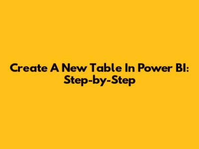 Create A New Table In Power BI: Step-by-Step