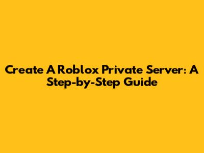 Create A Roblox Private Server: A Step-by-Step Guide