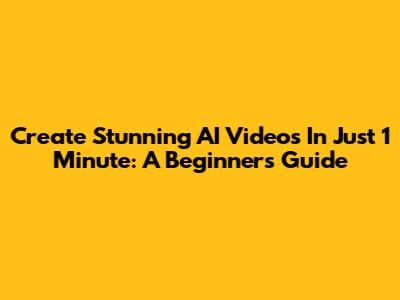 Create Stunning AI Videos In Just 1 Minute: A Beginner's Guide