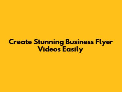 Create Stunning Business Flyer Videos Easily