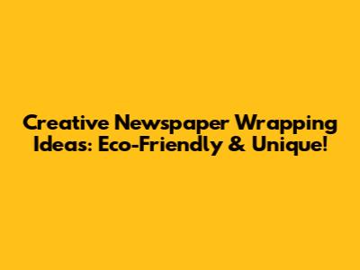 Creative Newspaper Wrapping Ideas: Eco-Friendly & Unique!