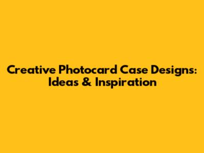 Creative Photocard Case Designs: Ideas & Inspiration