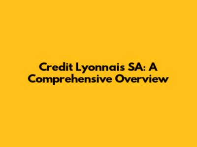 Credit Lyonnais SA: A Comprehensive Overview
