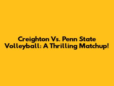 Creighton Vs. Penn State Volleyball: A Thrilling Matchup!