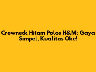 Crewneck Hitam Polos H&M: Gaya Simpel, Kualitas Oke!