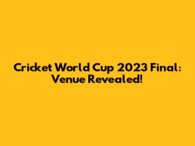 Cricket World Cup 2023 Final: Venue Revealed!