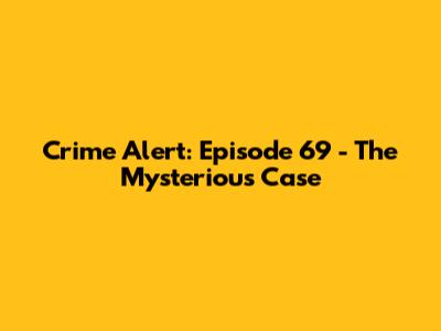 Crime Alert: Episode 69 - The Mysterious Case