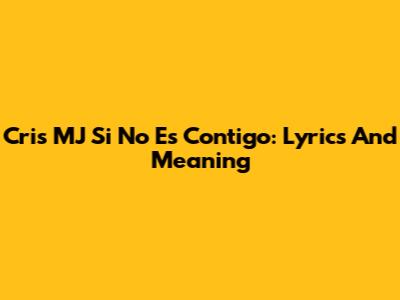 Cris MJ Si No Es Contigo: Lyrics And Meaning