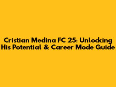Cristian Medina FC 25: Unlocking His Potential & Career Mode Guide
