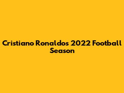 Cristiano Ronaldo's 2022 Football Season