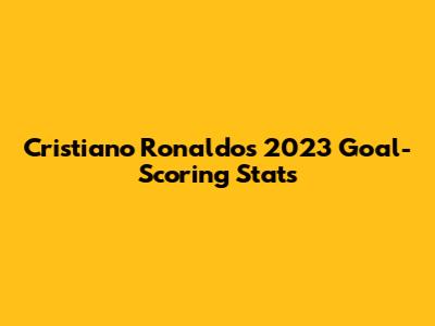 Cristiano Ronaldo's 2023 Goal-Scoring Stats