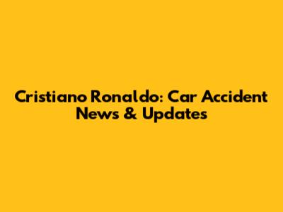 Cristiano Ronaldo: Car Accident News & Updates