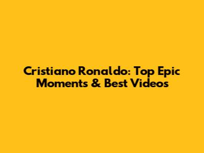 Cristiano Ronaldo: Top Epic Moments & Best Videos