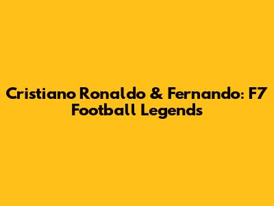 Cristiano Ronaldo & Fernando: F7 Football Legends