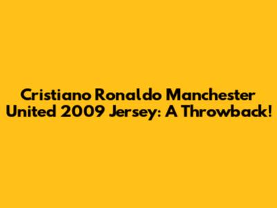 Cristiano Ronaldo Manchester United 2009 Jersey: A Throwback!