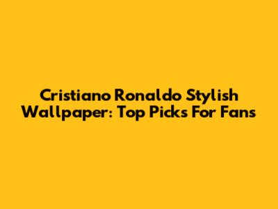 Cristiano Ronaldo Stylish Wallpaper: Top Picks For Fans