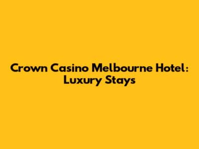 Crown Casino Melbourne Hotel: Luxury Stays