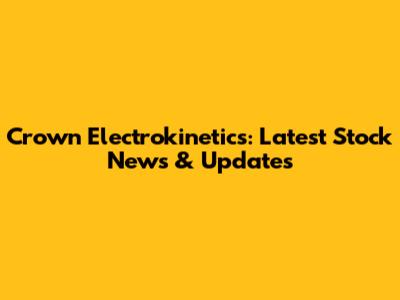 Crown Electrokinetics: Latest Stock News & Updates