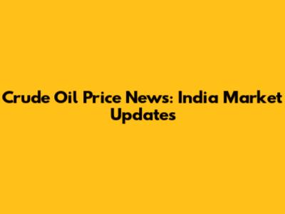 Crude Oil Price News: India Market Updates
