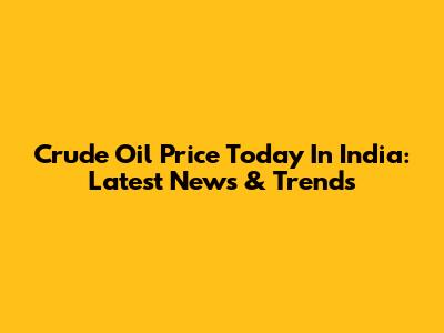 Crude Oil Price Today In India: Latest News & Trends
