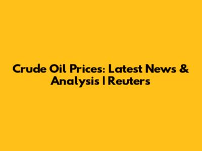 Crude Oil Prices: Latest News & Analysis | Reuters