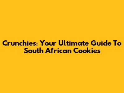 Crunchies: Your Ultimate Guide To South African Cookies