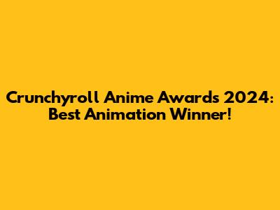 Crunchyroll Anime Awards 2024: Best Animation Winner!