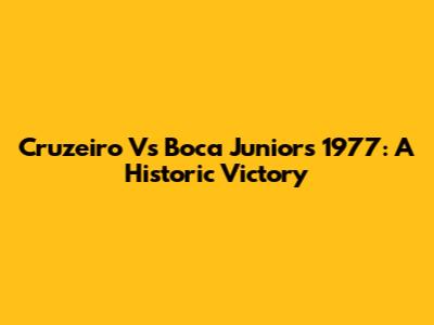 Cruzeiro Vs Boca Juniors 1977: A Historic Victory