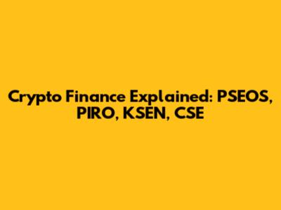 Crypto Finance Explained: PSEOS, PIRO, KSEN, CSE