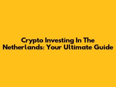 Crypto Investing In The Netherlands: Your Ultimate Guide