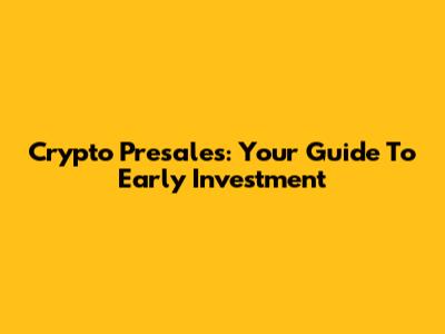 Crypto Presales: Your Guide To Early Investment