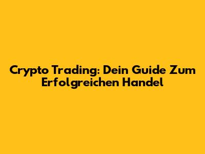 Crypto Trading: Dein Guide Zum Erfolgreichen Handel