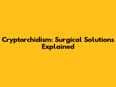 Cryptorchidism: Surgical Solutions Explained