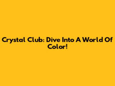 Crystal Club: Dive Into A World Of Color!