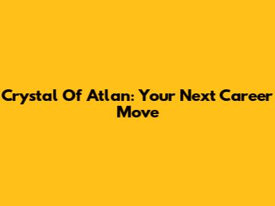 Crystal Of Atlan: Your Next Career Move