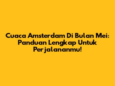 Cuaca Amsterdam Di Bulan Mei: Panduan Lengkap Untuk Perjalananmu!