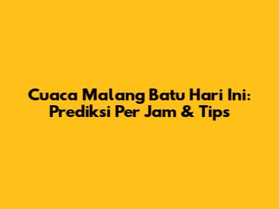 Cuaca Malang Batu Hari Ini: Prediksi Per Jam & Tips