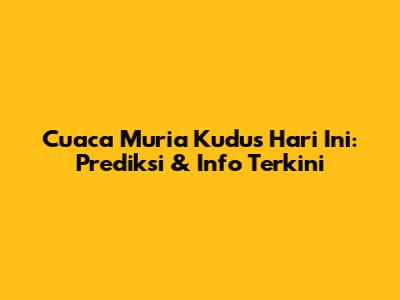 Cuaca Muria Kudus Hari Ini: Prediksi & Info Terkini