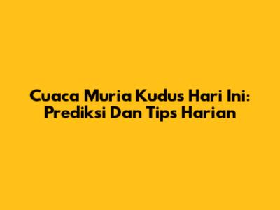 Cuaca Muria Kudus Hari Ini: Prediksi Dan Tips Harian